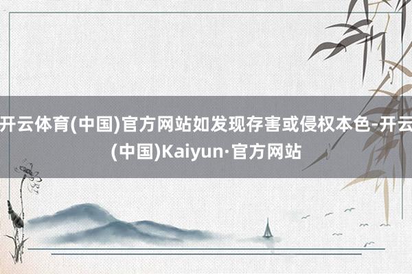 开云体育(中国)官方网站如发现存害或侵权本色-开云(中国)Kaiyun·官方网站