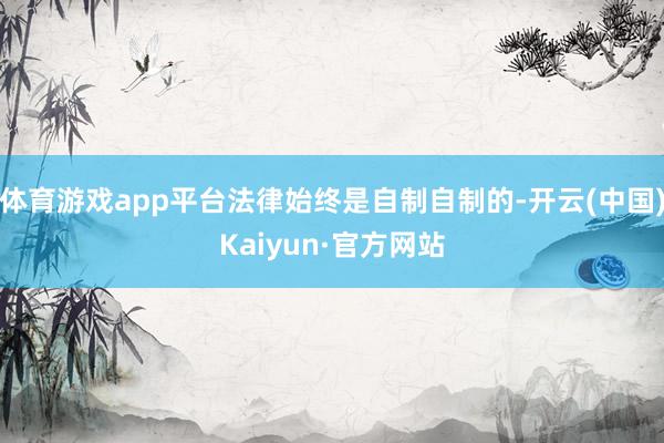 体育游戏app平台法律始终是自制自制的-开云(中国)Kaiyun·官方网站