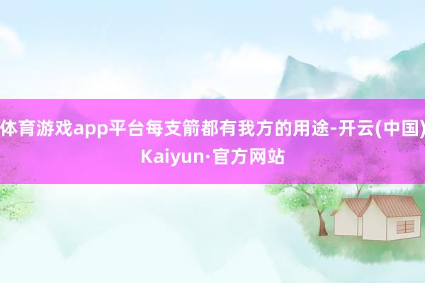 体育游戏app平台每支箭都有我方的用途-开云(中国)Kaiyun·官方网站