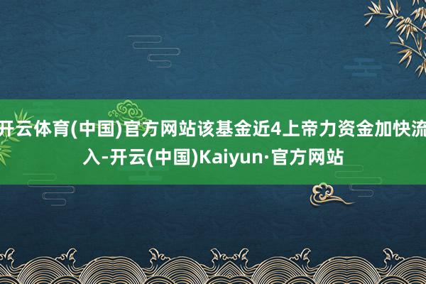 开云体育(中国)官方网站该基金近4上帝力资金加快流入-开云(中国)Kaiyun·官方网站