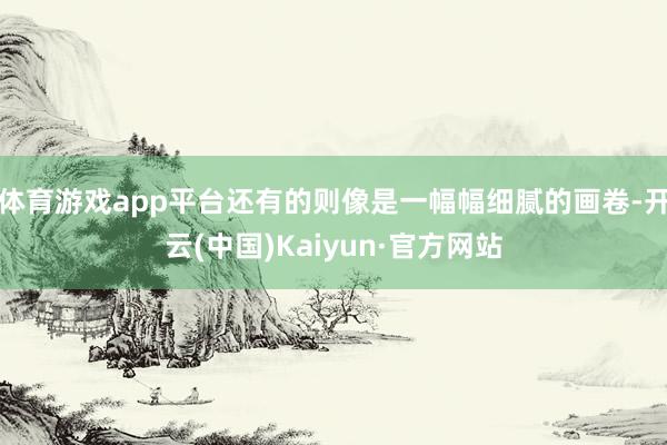 体育游戏app平台还有的则像是一幅幅细腻的画卷-开云(中国)Kaiyun·官方网站