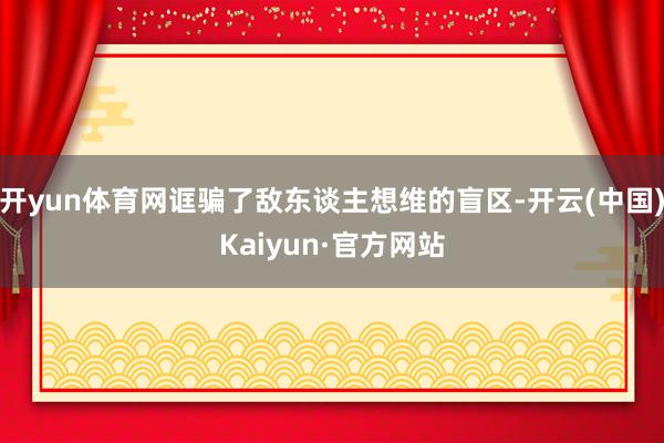 开yun体育网诓骗了敌东谈主想维的盲区-开云(中国)Kaiyun·官方网站