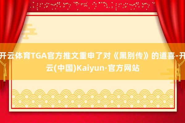 开云体育TGA官方推文重申了对《黑别传》的道喜-开云(中国)Kaiyun·官方网站