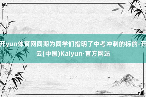 开yun体育网同期为同学们指明了中考冲刺的标的-开云(中国)Kaiyun·官方网站