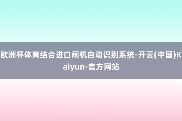 欧洲杯体育结合进口闸机自动识别系统-开云(中国)Kaiyun·官方网站