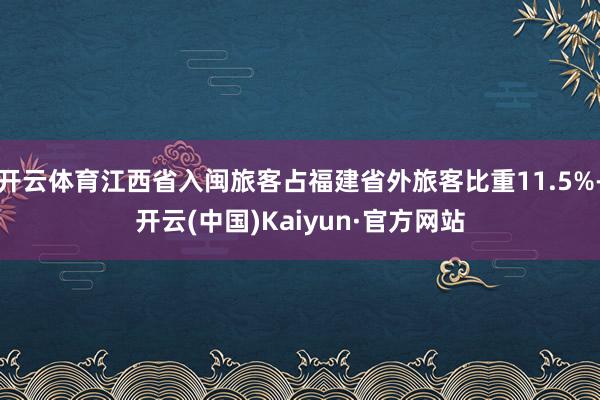 开云体育江西省入闽旅客占福建省外旅客比重11.5%-开云(中国)Kaiyun·官方网站