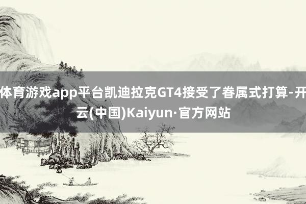 体育游戏app平台凯迪拉克GT4接受了眷属式打算-开云(中国)Kaiyun·官方网站