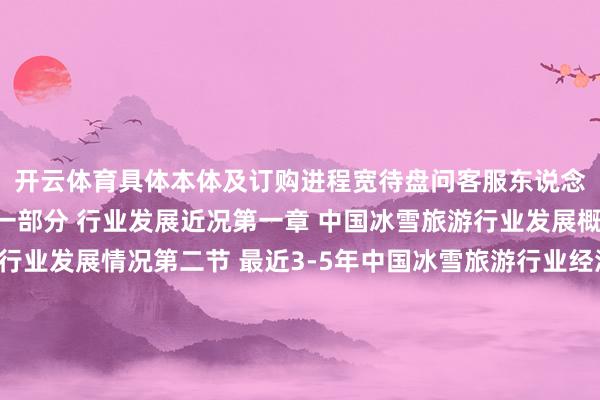 开云体育具体本体及订购进程宽待盘问客服东说念主员精选部分目次第一部分 行业发展近况第一章 中国冰雪旅游行业发展概述第一节 冰雪旅游行业发展情况第二节 最近3-5年中国冰雪旅游行业经济缠绵分析一、赚钱性二、成长速率三、附加值的擢腾飞间四、干预壁垒／退出机制五、风险性伸开剩余93%六、行业周期第三节 关联产业发展分析第二章 中国冰雪旅游行业的海皮毛比分析第一节 中国冰雪旅游行业竞争力缠绵分析第二节 中