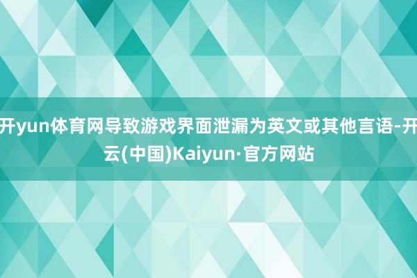 开yun体育网导致游戏界面泄漏为英文或其他言语-开云(中国)Kaiyun·官方网站