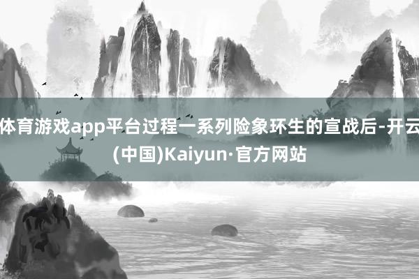 体育游戏app平台过程一系列险象环生的宣战后-开云(中国)Kaiyun·官方网站