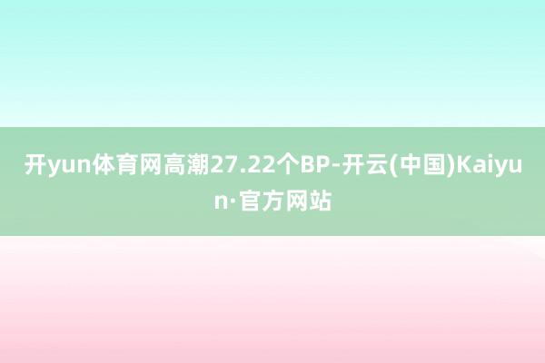 开yun体育网高潮27.22个BP-开云(中国)Kaiyun·官方网站