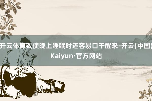 开云体育致使晚上睡眠时还容易口干醒来-开云(中国)Kaiyun·官方网站