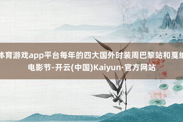 体育游戏app平台每年的四大国外时装周巴黎站和戛纳电影节-开云(中国)Kaiyun·官方网站