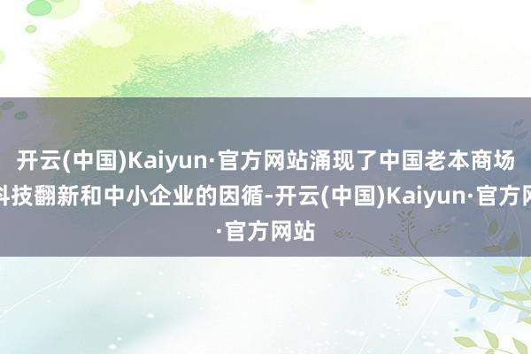 开云(中国)Kaiyun·官方网站涌现了中国老本商场对科技翻新和中小企业的因循-开云(中国)Kaiyun·官方网站