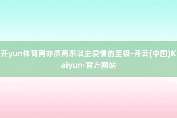 开yun体育网亦然两东谈主爱情的至极-开云(中国)Kaiyun·官方网站