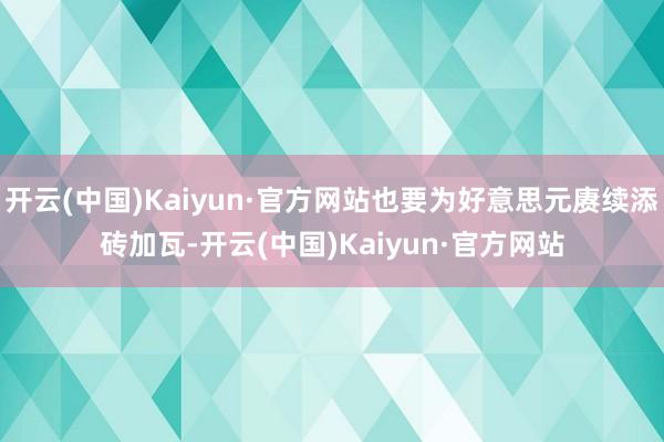 开云(中国)Kaiyun·官方网站也要为好意思元赓续添砖加瓦-开云(中国)Kaiyun·官方网站