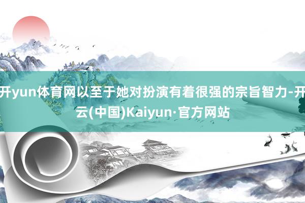 开yun体育网以至于她对扮演有着很强的宗旨智力-开云(中国)Kaiyun·官方网站