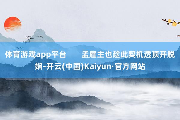 体育游戏app平台       孟雇主也趁此契机透顶开脱娴-开云(中国)Kaiyun·官方网站