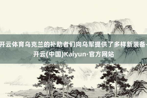 开云体育乌克兰的补助者们向乌军提供了多样新装备-开云(中国)Kaiyun·官方网站