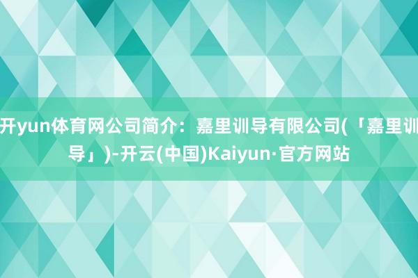 开yun体育网公司简介：嘉里训导有限公司(「嘉里训导」)-开云(中国)Kaiyun·官方网站