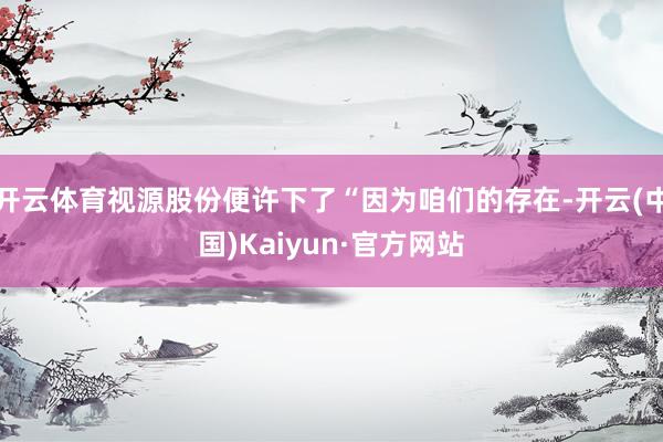 开云体育视源股份便许下了“因为咱们的存在-开云(中国)Kaiyun·官方网站