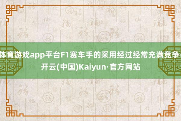 体育游戏app平台F1赛车手的采用经过经常充满竞争-开云(中国)Kaiyun·官方网站