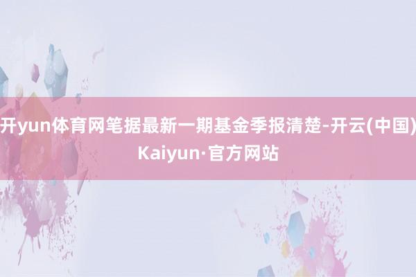 开yun体育网笔据最新一期基金季报清楚-开云(中国)Kaiyun·官方网站