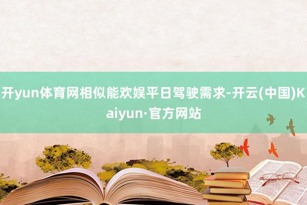 开yun体育网相似能欢娱平日驾驶需求-开云(中国)Kaiyun·官方网站