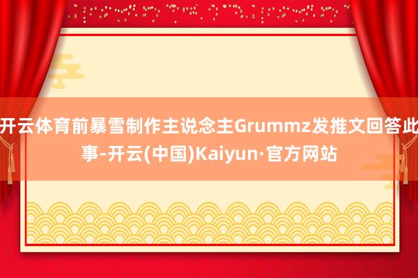 开云体育前暴雪制作主说念主Grummz发推文回答此事-开云(中国)Kaiyun·官方网站