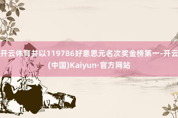 开云体育并以119786好意思元名次奖金榜第一-开云(中国)Kaiyun·官方网站