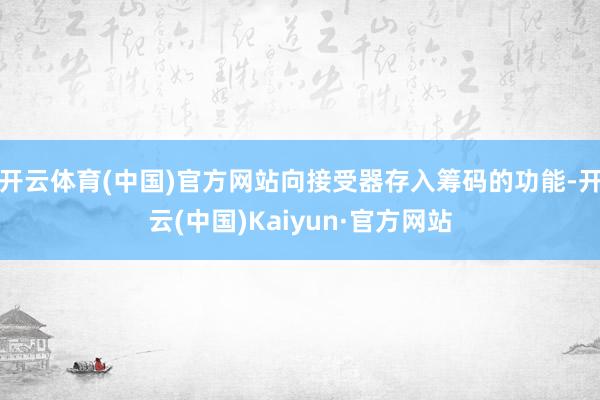 开云体育(中国)官方网站向接受器存入筹码的功能-开云(中国)Kaiyun·官方网站