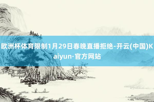 欧洲杯体育限制1月29日春晚直播拒绝-开云(中国)Kaiyun·官方网站