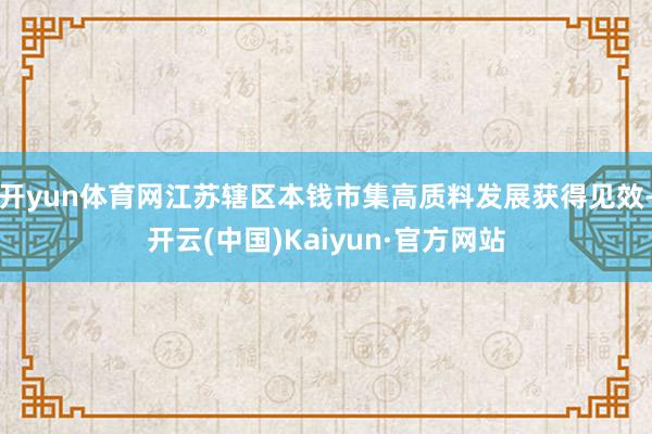 开yun体育网江苏辖区本钱市集高质料发展获得见效-开云(中国)Kaiyun·官方网站