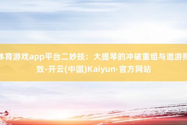 体育游戏app平台二妙技：大提琴的冲破重组与遨游殊效-开云(中国)Kaiyun·官方网站