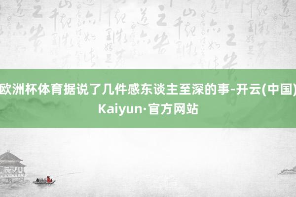 欧洲杯体育据说了几件感东谈主至深的事-开云(中国)Kaiyun·官方网站