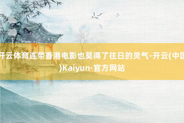 开云体育连带香港电影也莫得了往日的灵气-开云(中国)Kaiyun·官方网站