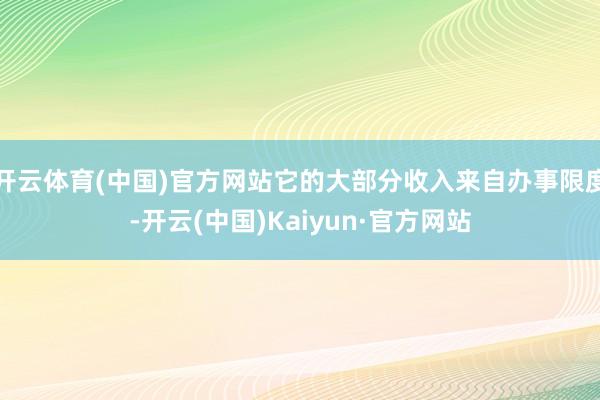 开云体育(中国)官方网站它的大部分收入来自办事限度-开云(中国)Kaiyun·官方网站