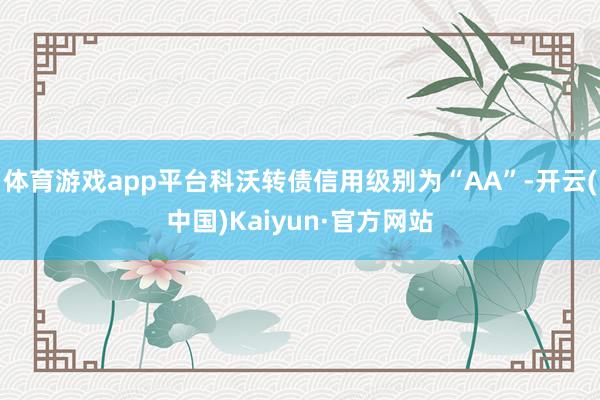 体育游戏app平台科沃转债信用级别为“AA”-开云(中国)Kaiyun·官方网站