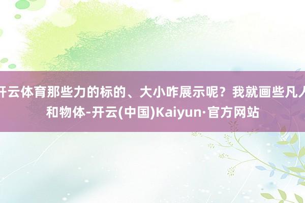 开云体育那些力的标的、大小咋展示呢？我就画些凡人和物体-开云(中国)Kaiyun·官方网站