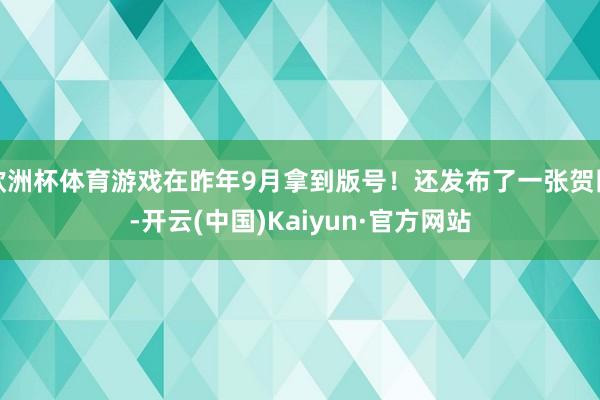 欧洲杯体育游戏在昨年9月拿到版号！还发布了一张贺图-开云(中国)Kaiyun·官方网站