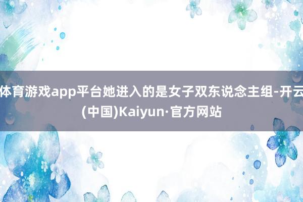 体育游戏app平台她进入的是女子双东说念主组-开云(中国)Kaiyun·官方网站