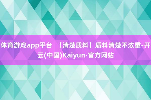 体育游戏app平台  【清楚质料】质料清楚不浓重-开云(中国)Kaiyun·官方网站