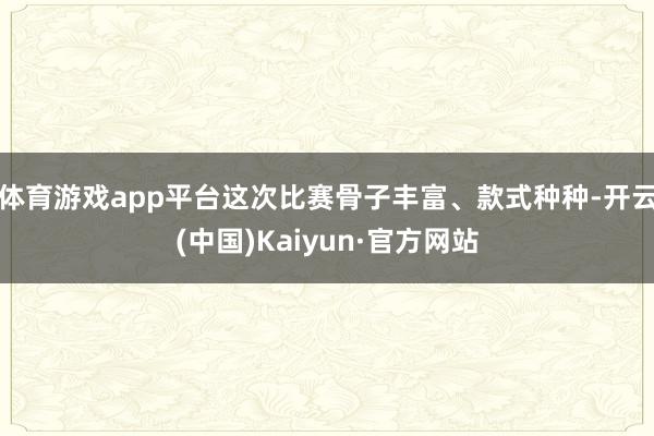 体育游戏app平台　　这次比赛骨子丰富、款式种种-开云(中国)Kaiyun·官方网站