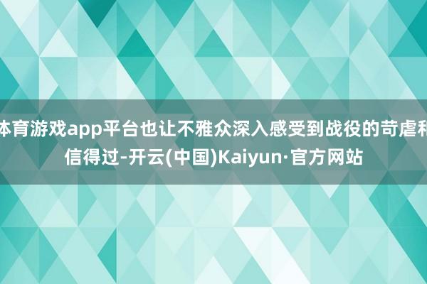 体育游戏app平台也让不雅众深入感受到战役的苛虐和信得过-开云(中国)Kaiyun·官方网站