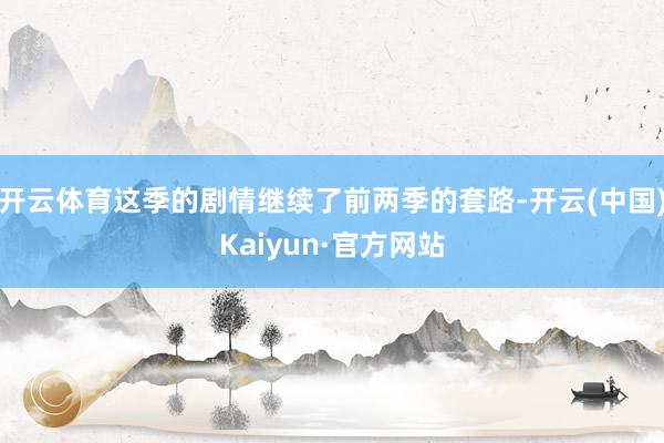 开云体育这季的剧情继续了前两季的套路-开云(中国)Kaiyun·官方网站