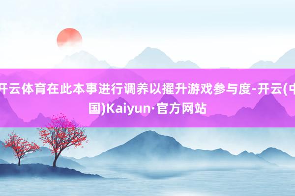 开云体育在此本事进行调养以擢升游戏参与度-开云(中国)Kaiyun·官方网站