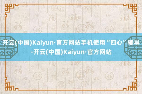 开云(中国)Kaiyun·官方网站手机使用“四心”辅导-开云(中国)Kaiyun·官方网站