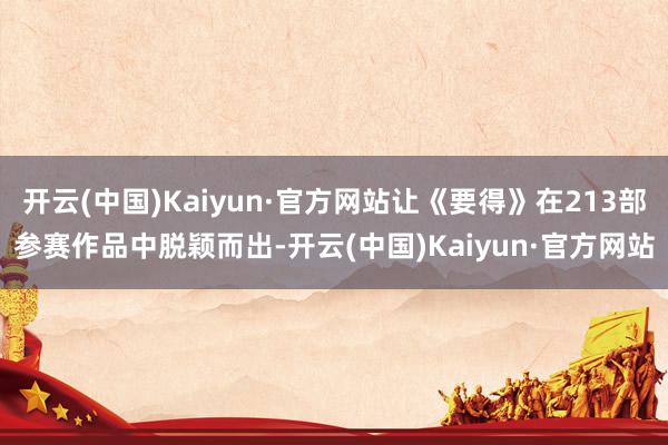 开云(中国)Kaiyun·官方网站让《要得》在213部参赛作品中脱颖而出-开云(中国)Kaiyun·官方网站