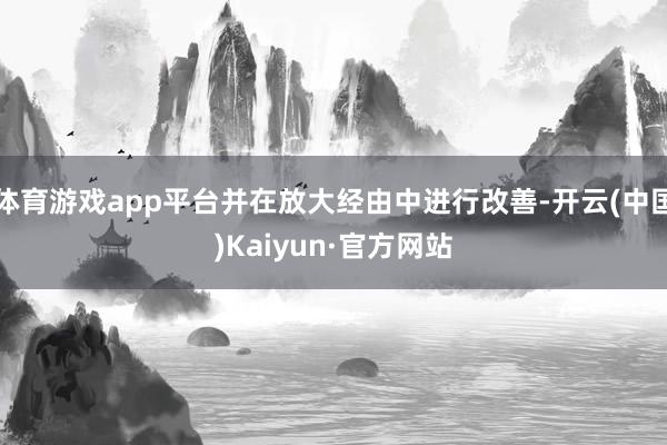 体育游戏app平台并在放大经由中进行改善-开云(中国)Kaiyun·官方网站